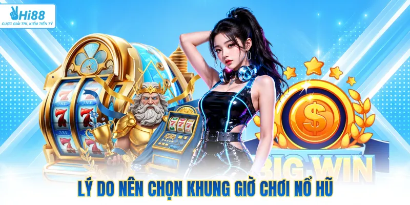 Lý do nên chọn khung giờ chơi nổ hũ