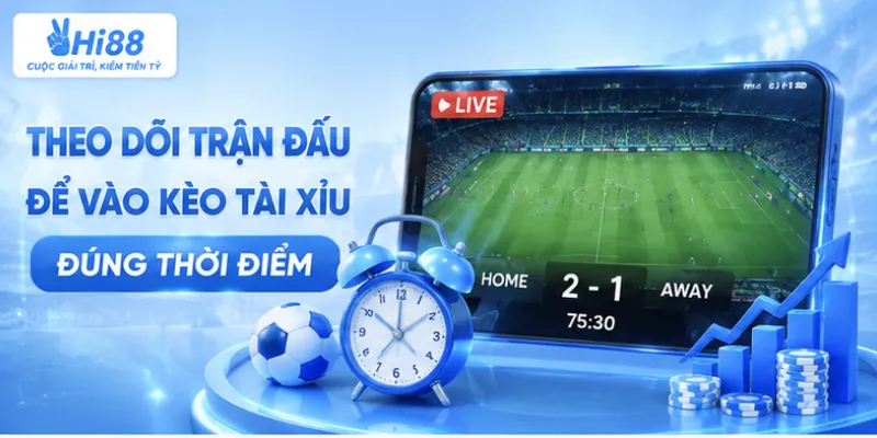 Theo dõi trận đấu để vào kèo tài xỉu đúng thời điểm